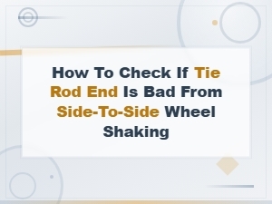 Bad Tie Rod End Symptoms: How to Check with Side-to-Side Wheel Shaking