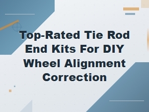 Top-Rated Tie Rod End Kits for Diy Wheel Alignment Correction