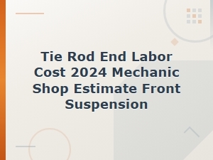 Tie Rod End Labor Cost 2024: Mechanic Shop Estimate for Front Suspension Repair