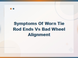 Symptoms of Worn Tie Rod Ends vs Bad Wheel Alignment