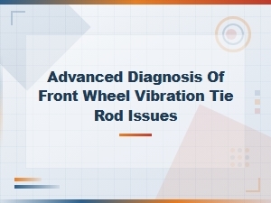 Advanced Diagnosis of Front Wheel Vibration Caused by Tie Rod Issues