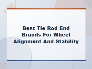 Best Tie Rod End Brands for Wheel Alignment and Stability