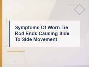 Symptoms of Worn Tie Rod Ends Causing Side to Side Movement,