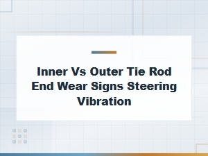 Inner vs Outer Tie Rod End Wear Signs and Steering Vibration Causes