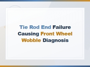 Tie Rod End Failure Causes Front Wheel Wobble: Diagnosis Guide